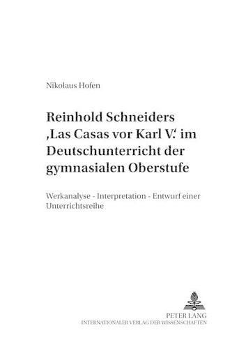 Reinhold Schneiders  Las Casas VOR Karl V.  Im Deutschunterricht Der Gymnasialen Oberstufe: Werkanalyse - Interpretation - Entwurf Einer Unterrichtsreihe