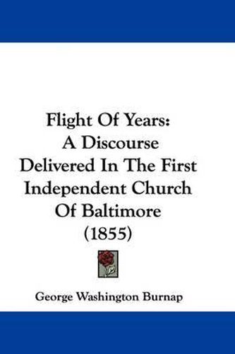 Cover image for Flight Of Years: A Discourse Delivered In The First Independent Church Of Baltimore (1855)