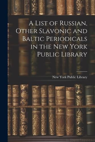 Cover image for A List of Russian, Other Slavonic and Baltic Periodicals in the New York Public Library