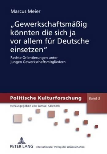 Gewerkschaftsmaessig Koennten Die Sich Ja VOR Allem Fuer Deutsche Einsetzen: Rechte Orientierungen Unter Jungen Gewerkschaftsmitgliedern