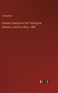 Cover image for General Catalogue of the Theological Seminary, Andover, Mass. 1880