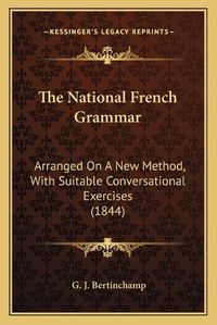 Cover image for The National French Grammar: Arranged on a New Method, with Suitable Conversational Exercises (1844)