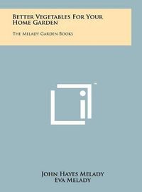 Cover image for Better Vegetables for Your Home Garden: The Melady Garden Books