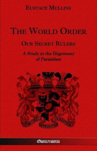 Cover image for The World Order - Our Secret Rulers: A Study in the Hegemony of Parasitism