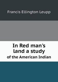 Cover image for In Red man's land a study of the American Indian