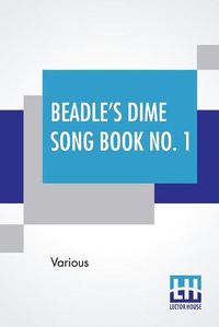 Cover image for Beadle's Dime Song Book No. 1: A Collection Of New And Popular Comic And Sentimental Songs.