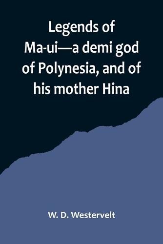 Cover image for Legends of Ma-ui-a demi god of Polynesia, and of his mother Hina