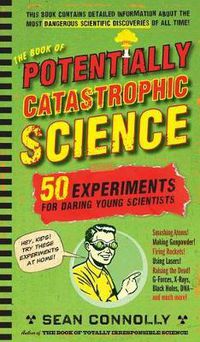 Cover image for The Book of Potentially Catastrophic Science: 50 Experiments for Daring Young Scientists