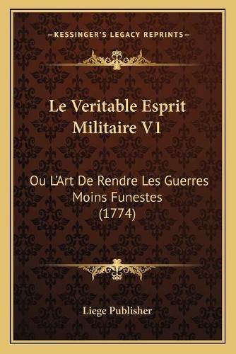 Cover image for Le Veritable Esprit Militaire V1: Ou L'Art de Rendre Les Guerres Moins Funestes (1774)