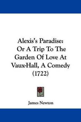 Alexis's Paradise: Or a Trip to the Garden of Love at Vaux-Hall, a Comedy (1722)
