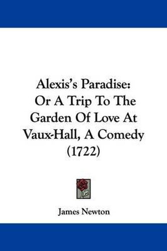 Cover image for Alexis's Paradise: Or a Trip to the Garden of Love at Vaux-Hall, a Comedy (1722)