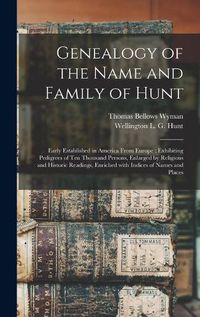 Cover image for Genealogy of the Name and Family of Hunt: Early Established in America From Europe: Exhibiting Pedigrees of Ten Thousand Persons, Enlarged by Religious and Historic Readings, Enriched With Indices of Names and Places