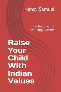 Cover image for Raise Your Child With Indian Values: Techniques for working parents