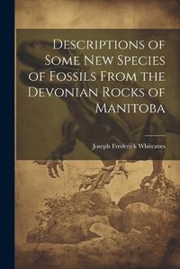 Cover image for Descriptions of Some New Species of Fossils From the Devonian Rocks of Manitoba