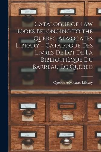 Cover image for Catalogue of Law Books Belonging to the Quebec Advocates Library [microform] = Catalogue Des Livres De Loi De La Bibliotheque Du Barreau De Quebec