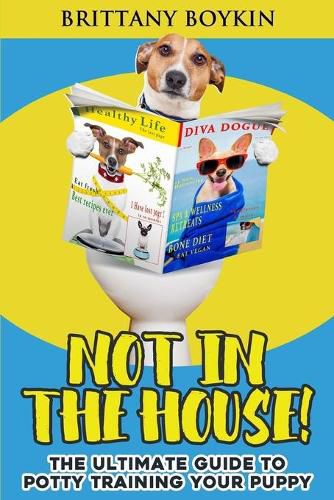 Cover image for Not in the House!: The Ultimate Guide to Potty Training Your Puppy