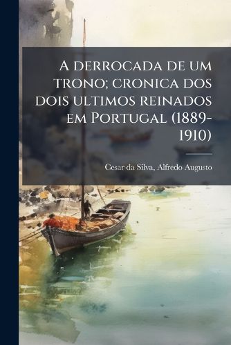 Cover image for A Derrocada de Um Trono; Cronica DOS Dois Ultimos Reinados Em Portugal (1889-1910)