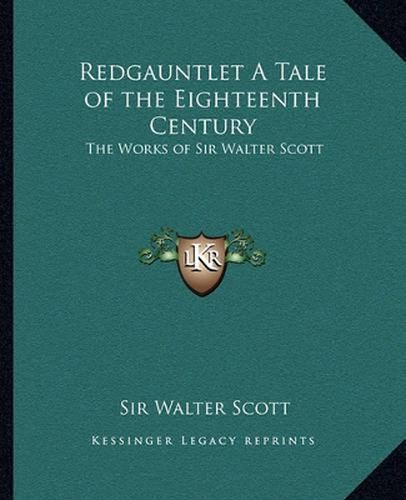 Cover image for Redgauntlet a Tale of the Eighteenth Century Redgauntlet a Tale of the Eighteenth Century: The Works of Sir Walter Scott the Works of Sir Walter Scott