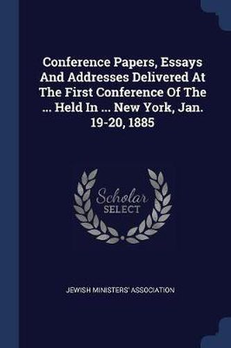 Cover image for Conference Papers, Essays and Addresses Delivered at the First Conference of the ... Held in ... New York, Jan. 19-20, 1885