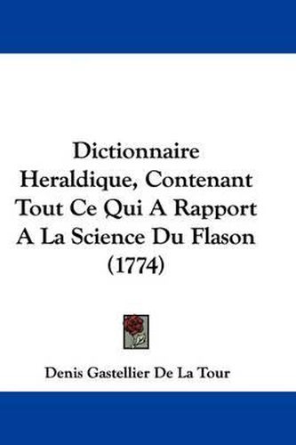 Dictionnaire Heraldique, Contenant Tout Ce Qui a Rapport a la Science Du Flason (1774)