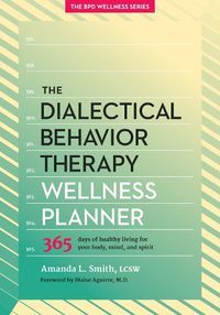 Cover image for The Dialectical Behavior Therapy Wellness Planner: 365 Days of Healthy Living for Your Body, Mind, and Spirit