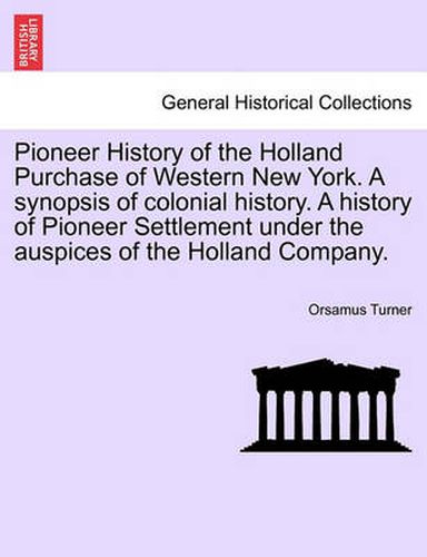 Cover image for Pioneer History of the Holland Purchase of Western New York. a Synopsis of Colonial History. a History of Pioneer Settlement Under the Auspices of the