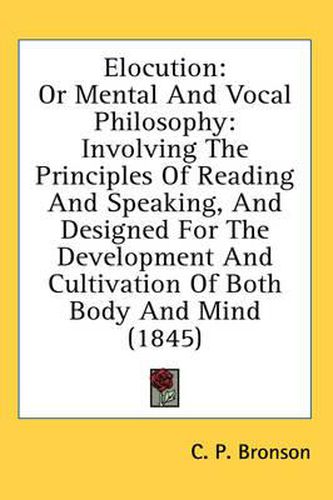 Cover image for Elocution: Or Mental and Vocal Philosophy: Involving the Principles of Reading and Speaking, and Designed for the Development and Cultivation of Both Body and Mind (1845)