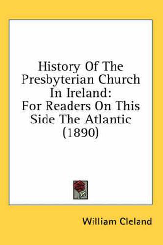 Cover image for History of the Presbyterian Church in Ireland: For Readers on This Side the Atlantic (1890)