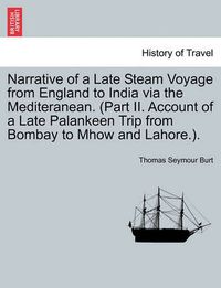 Cover image for Narrative of a Late Steam Voyage from England to India via the Mediteranean. (Part II. Account of a Late Palankeen Trip from Bombay to Mhow and Lahore.).