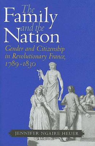 The Family and the Nation: Gender and Citizenship in Revolutionary France, 1789-1830