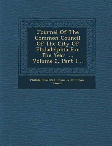 Cover image for Journal of the Common Council of the City of Philadelphia for the Year ..., Volume 2, Part 1...