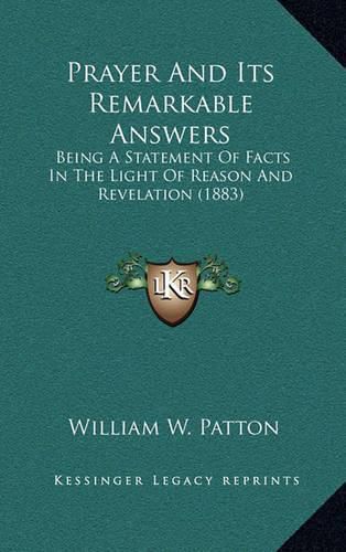 Cover image for Prayer and Its Remarkable Answers: Being a Statement of Facts in the Light of Reason and Revelation (1883)