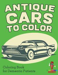 Cover image for Antique Cars to Color: Coloring Book for Dementia Patients