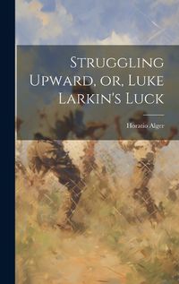 Cover image for Struggling Upward, or, Luke Larkin's Luck