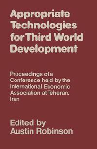 Cover image for Appropriate Technologies for Third World Development: Proceedings of a Conference held by the International Economic Association at Teheran, Iran