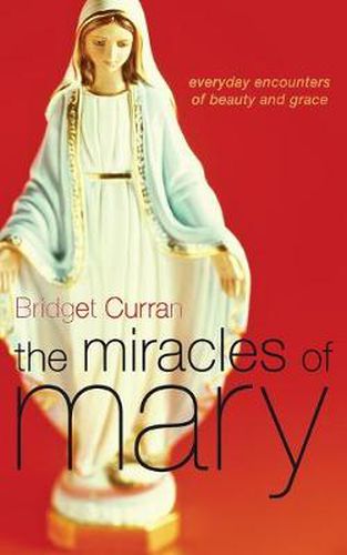 Cover image for The Miracles of Mary: Everyday encounters of beauty and grace