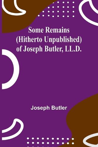 Some Remains (hitherto unpublished) of Joseph Butler, LL.D.