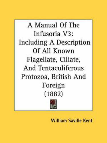 A Manual of the Infusoria V3: Including a Description of All Known Flagellate, Ciliate, and Tentaculiferous Protozoa, British and Foreign (1882)