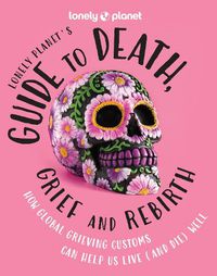 Cover image for Lonely Planet's Guide to Death, Grief and Rebirth