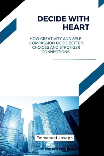 Cover image for Decide with Heart, How Creativity and Self-Compassion Guide Better Choices and Stronger Connections