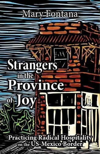 Cover image for Strangers in the Province of Joy: Practicing Radical Hospitality on the Us - Mexico Border