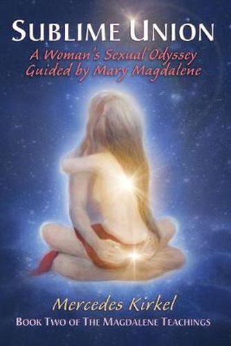 Cover image for Sublime Union: A Woman's Sexual Odyssey Guided by Mary Magdalene (Book Two of The Magdalene Teachings)