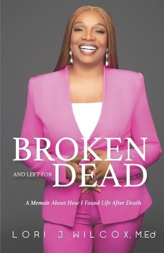 Cover image for Broken and Left for Dead: A Memoir About How I Found Life After Death