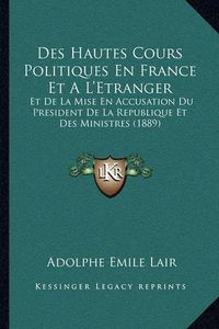 Cover image for Des Hautes Cours Politiques En France Et A L'Etranger: Et de La Mise En Accusation Du President de La Republique Et Des Ministres (1889)