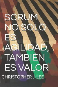 Cover image for Scrum: NO SOLO ES AGILIDAD, TAMBIEN ES VALOR: No solo es agilidad, tambien es valor