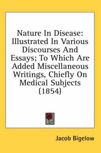 Cover image for Nature in Disease: Illustrated in Various Discourses and Essays; To Which Are Added Miscellaneous Writings, Chiefly on Medical Subjects (1854)