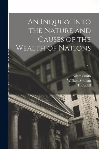 An Inquiry Into the Nature and Causes of the Wealth of Nations; v.1