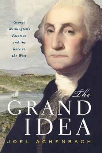 Cover image for The Grand Idea: George Washington's Potomac and the Race to the West