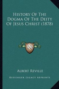 Cover image for History of the Dogma of the Deity of Jesus Christ (1878)