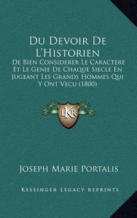 Cover image for Du Devoir de L'Historien: de Bien Considerer Le Caractere Et Le Genie de Chaque Siecle En Jugeant Les Grands Hommes Qui y Ont Vecu (1800)